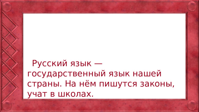Русский язык — государственный язык нашей страны. На нём пишутся законы, учат в школах.
