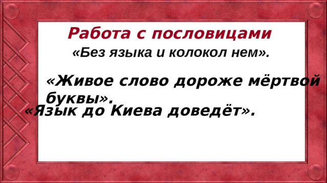 Работа с пословицами      «Без языка и колокол нем». «Живое слово дороже мёртвой буквы».  «Язык до Киева доведёт».