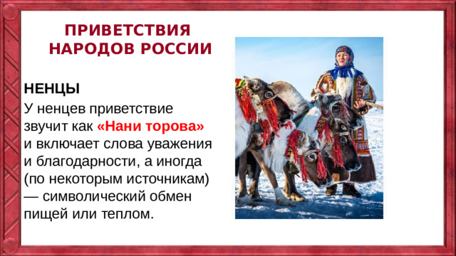 ПРИВЕТСТВИЯ НАРОДОВ РОССИИ   НЕНЦЫ У ненцев приветствие звучит как «Нани торова» и включает слова уважения и благодарности, а иногда (по некоторым источникам) — символический обмен пищей или теплом.