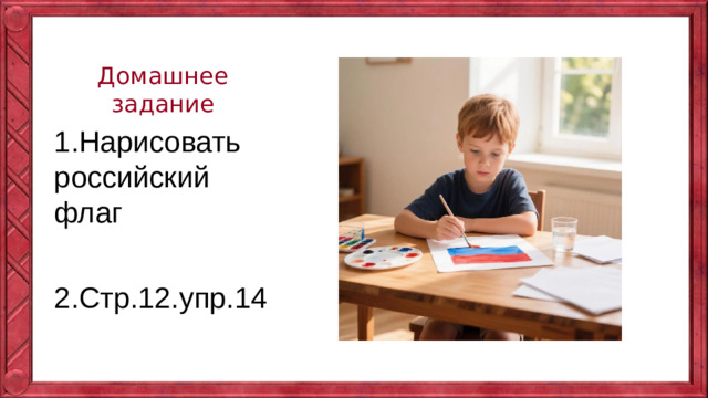 Домашнее задание 1.Нарисовать российский флаг 2.Стр.12.упр.14