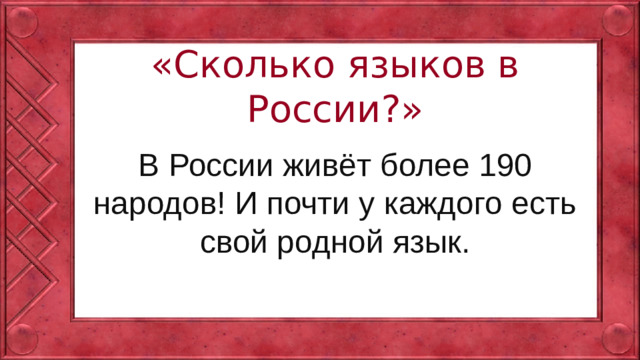 «Сколько языков в России?» В России живёт более 190 народов! И почти у каждого есть свой родной язык.
