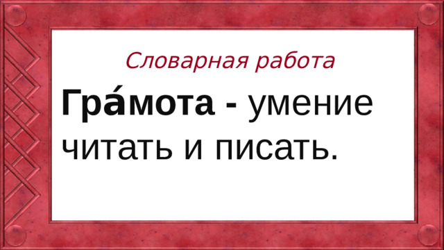 Словарная работа Гра́мота - умение читать и писать.