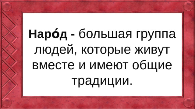 Наро́д - большая группа людей, которые живут вместе и имеют общие традиции .