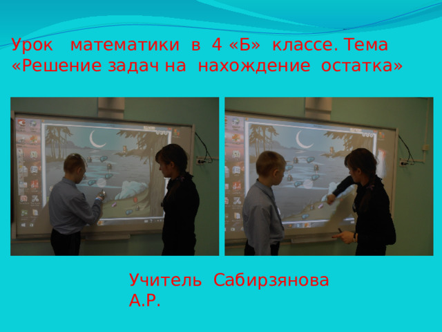 Урок математики в 4 «Б» классе. Тема «Решение задач на нахождение остатка» Учитель Сабирзянова А.Р.