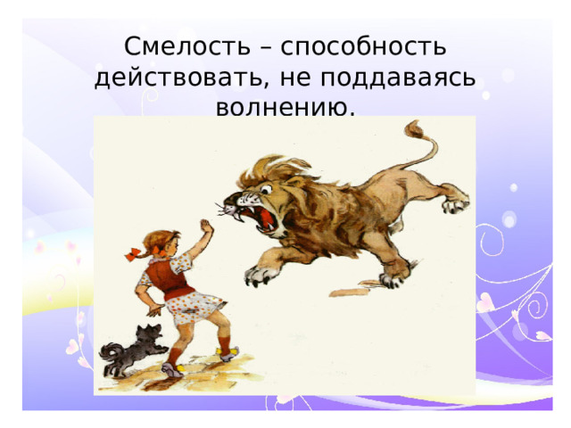 Смелость – способность действовать, не поддаваясь волнению.