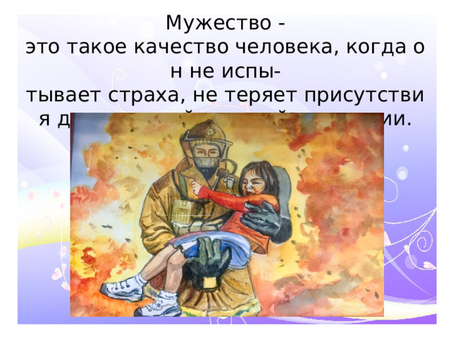 Мужество - это такое качество человека, когда он не испы-тывает страха, не теряет присутствия духа в самой опасной сситуации.