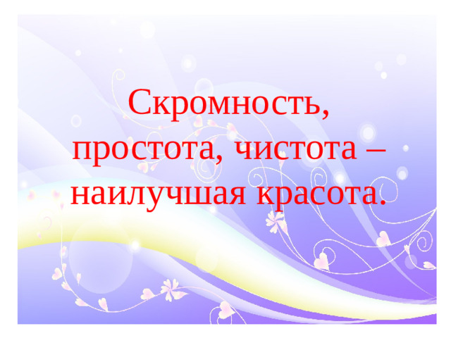Скромность, простота, чистота – наилучшая красота.