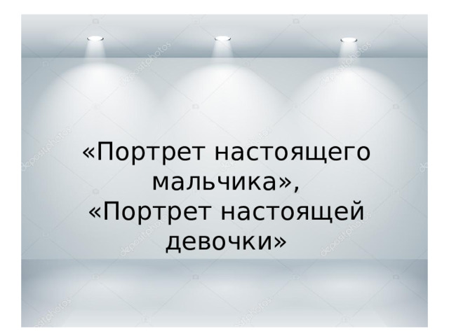 Девочки и мальчики Эти разные миры Девочки и мальчики «Портрет настоящего мальчика», «Портрет настоящей девочки»