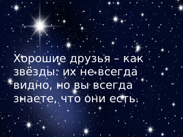 Хорошие друзья – как звёзды: их не всегда видно, но вы всегда знаете, что они есть.