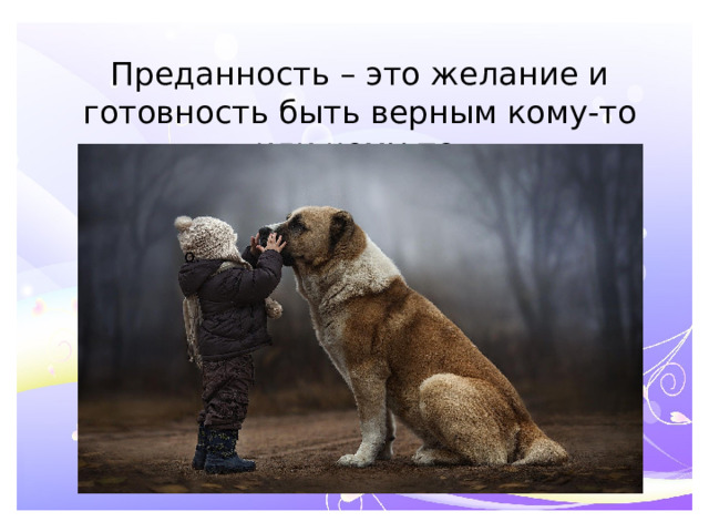 Преданность – это желание и готовность быть верным кому-то или чему-то. о. 