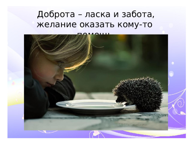 Доброта – ласка и забота, желание оказать кому-то помощь.