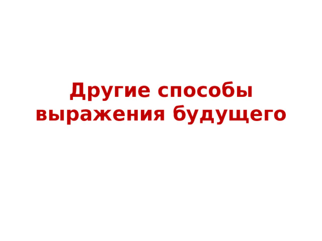Другие способы выражения будущего
