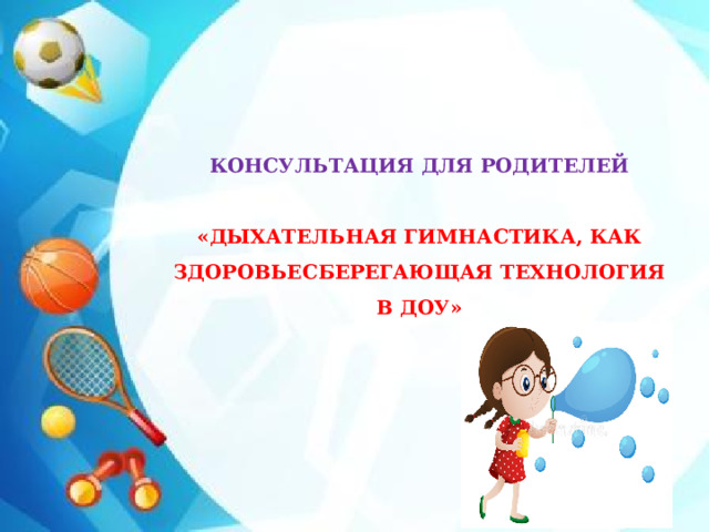 КОНСУЛЬТАЦИЯ ДЛЯ РОДИТЕЛЕЙ  «ДЫХАТЕЛЬНАЯ ГИМНАСТИКА, КАК ЗДОРОВЬЕСБЕРЕГАЮЩАЯ ТЕХНОЛОГИЯ В ДОУ»