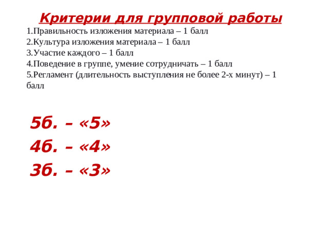 Критерии для групповой работы Правильность изложения материала – 1 балл Культура изложения материала – 1 балл Участие каждого – 1 балл Поведение в группе, умение сотрудничать – 1 балл Регламент (длительность выступления не более 2-х минут) – 1 балл 5б. – «5» 4б. – «4» 3б. – «3»