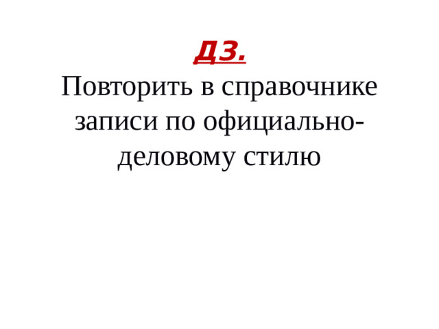 ДЗ.  Повторить в справочнике записи по официально-деловому стилю
