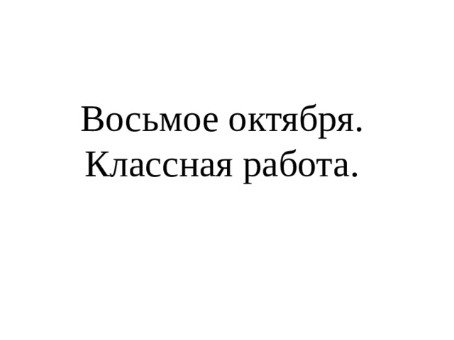 Восьмое октября.  Классная работа.