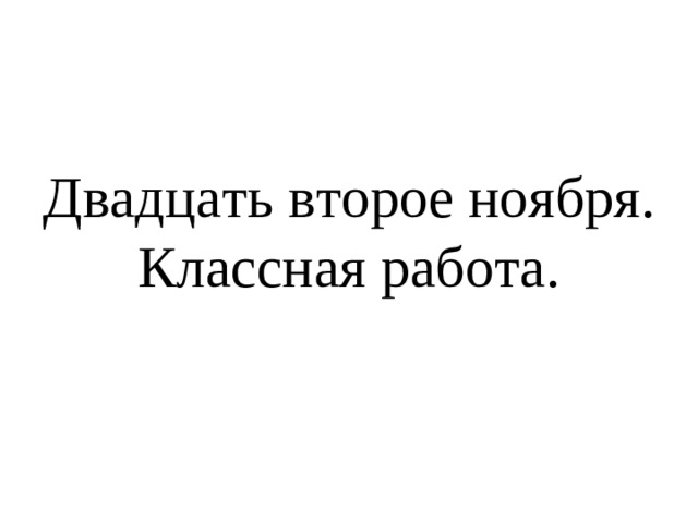 Двадцать второе ноября.  Классная работа.