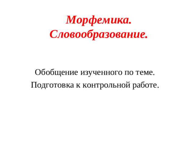 Морфемика. Словообразование. Обобщение изученного по теме. Подготовка к контрольной работе.