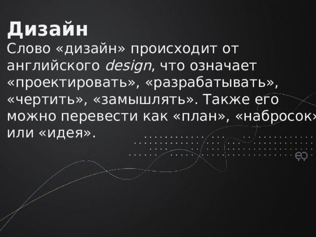 Дизайн  Слово «дизайн» происходит от английского  design , что означает «проектировать», «разрабатывать», «чертить», «замышлять». Также его можно перевести как «план», «набросок» или «идея».