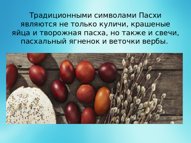 Традиционными символами Пасхи являются не только куличи, крашеные яйца и творожная пасха, но также и свечи, пасхальный ягненок и веточки вербы.