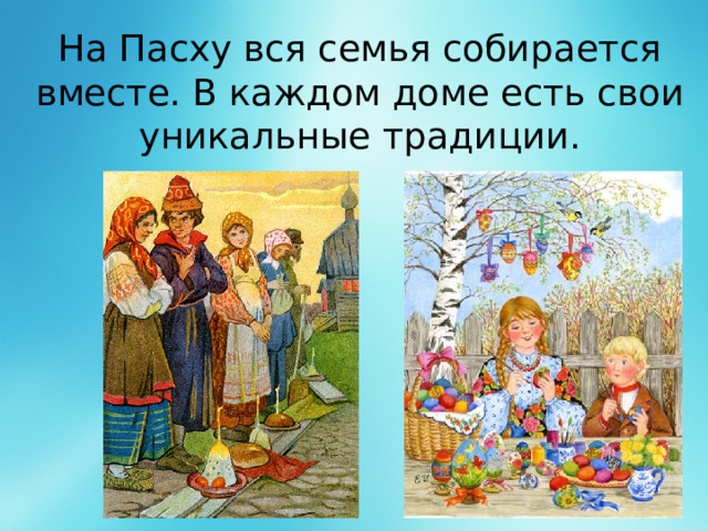 На Пасху вся семья собирается вместе. В каждом доме есть свои уникальные традиции.