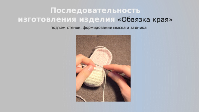 Последовательность  изготовления изделия  «Обвязка края» подъем стенок, формирование мыска и задника