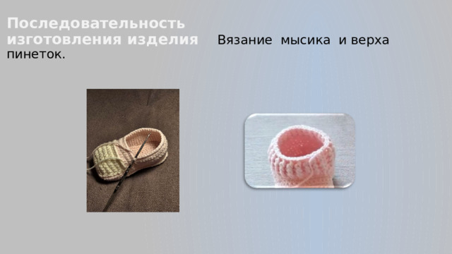 Последовательность  изготовления изделия  Вязание мысика и верха пинеток .