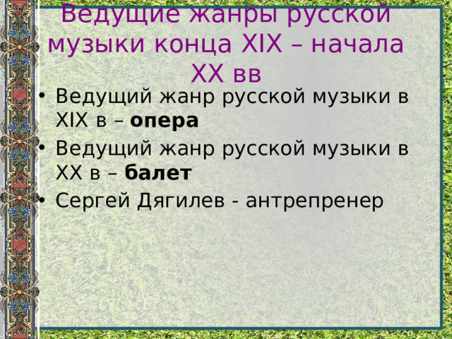 Ведущие жанры русской музыки конца XIX – начала XX вв Ведущий жанр русской музыки в XIX в – опера Ведущий жанр русской музыки в XX в – балет Сергей Дягилев - антрепренер