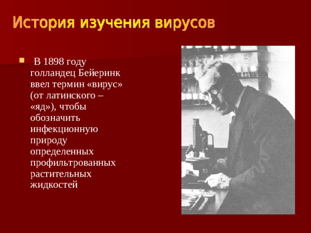 В 1898 году голландец Бейеринк ввел термин «вирус» (от латинского – «яд»), чтобы обозначить инфекционную природу определенных профильтрованных растительных жидкостей