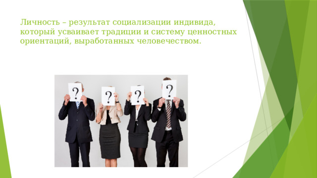 Личность – результат социализации индивида, который усваивает традиции и систему ценностных ориентаций, выработанных человечеством.