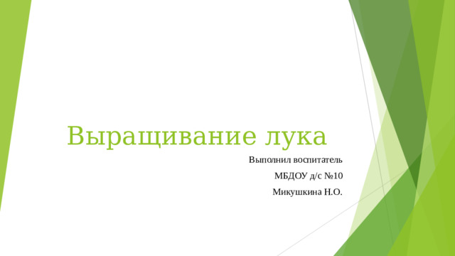 Выращивание лука Выполнил воспитатель МБДОУ д/с №10 Микушкина Н.О.