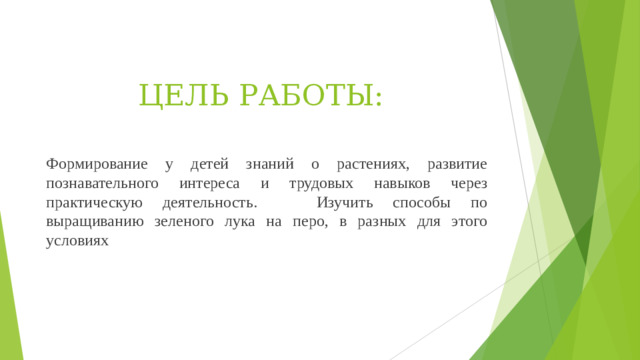 ЦЕЛЬ РАБОТЫ: Формирование у детей знаний о растениях, развитие познавательного интереса и трудовых навыков через практическую деятельность. Изучить способы по выращиванию зеленого лука на перо, в разных для этого условиях