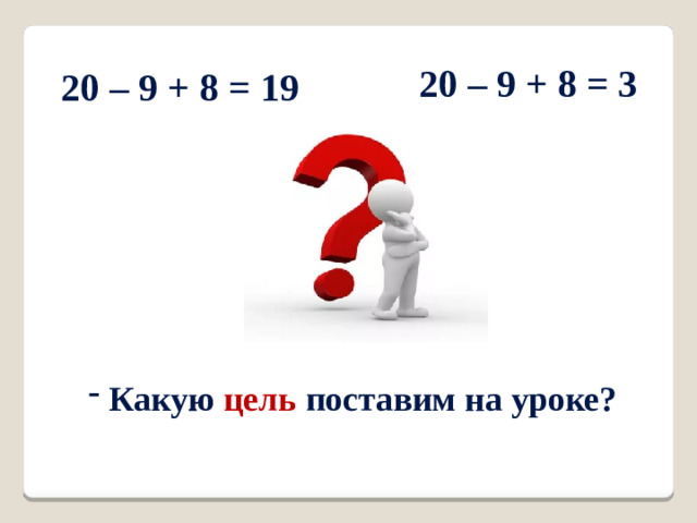 20 – 9 + 8 = 3 20 – 9 + 8 = 19