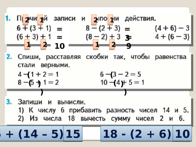 2 1 1 2 = 3 = 10 = 9 = 10 2 1 2 1 ( ) ( ) ( ) ( ) 6 + (14 – 5) = 15 18 - (2 + 6) = 10
