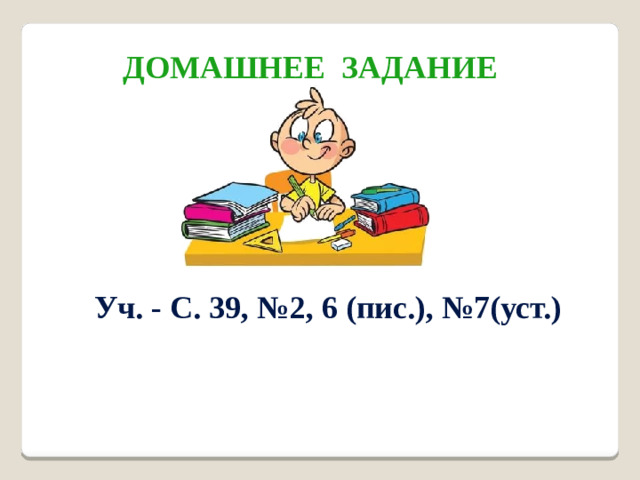Домашнее задание Уч. - С. 39, №2, 6 (пис.), №7(уст.)