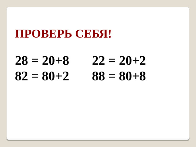 Проверь себя!  28 = 20+8 22 = 20+2 82 = 80+2 88 = 80+8