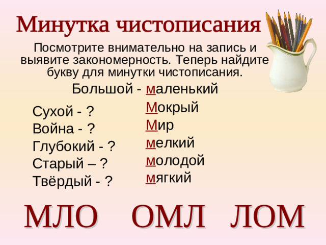 Посмотрите внимательно на запись и выявите закономерность. Теперь найдите букву для минутки чистописания. Большой - м аленький М окрый М ир м елкий м олодой м ягкий