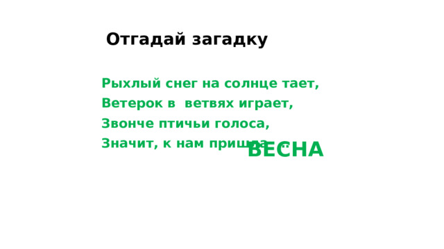 Отгадай загадку Рыхлый снег на солнце тает, Ветерок в ветвях играет, Звонче птичьи голоса, Значит, к нам пришла … ВЕСНА
