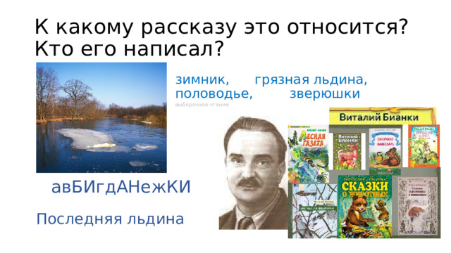 К какому рассказу это относится?  Кто его написал? зимник, грязная льдина, половодье, зверюшки выборочное чтение авБИгдАНежКИ Последняя льдина