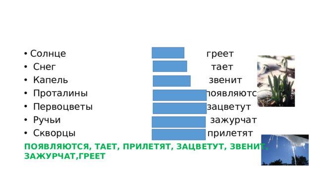 Солнце греет  Снег тает  Капель звенит  Проталины появляются  Первоцветы зацветут  Ручьи зажурчат  Скворцы прилетят