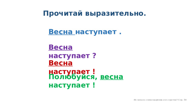 Прочитай выразительно.    Весна наступает . Весна наступает ? Весна наступает ! Полюбуйся, весна наступает ! Из какого стихотворения эта строчка? Стр. 50