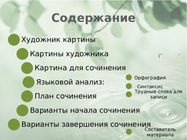 Содержание Художник картины Картины художника Картина для сочинения Орфография Языковой анализ: Синтаксис Трудные слова для записи План сочинения Варианты начала сочинения Варианты завершения сочинения Составитель материала