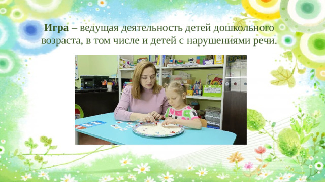 Игра – ведущая деятельность детей дошкольного возраста, в том числе и детей с нарушениями речи.
