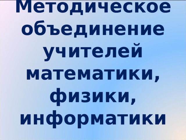 Методическое объединение учителей математики, физики, информатики