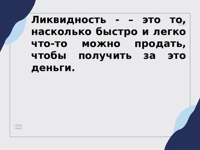 Ликвидность - – это то, насколько быстро и легко что-то можно продать, чтобы получить за это деньги.