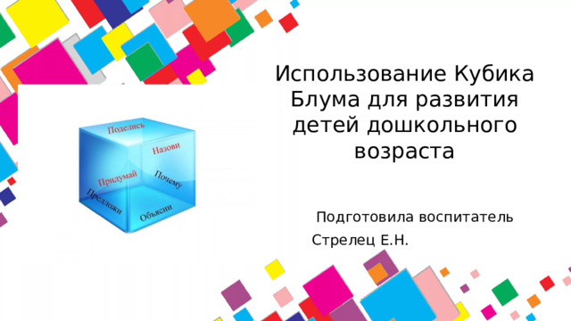 Использование Кубика Блума для развития детей дошкольного возраста  Подготовила воспитатель  Стрелец Е.Н.