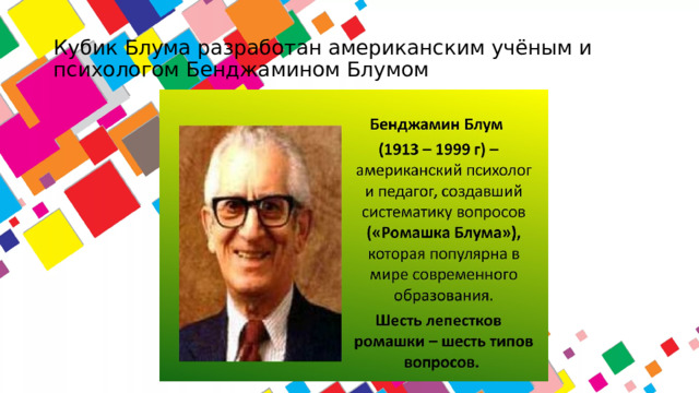 Кубик Блума разработан американским учёным и психологом Бенджамином Блумом