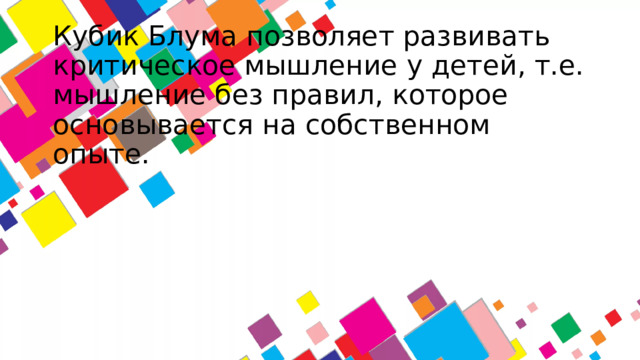 Кубик Блума позволяет развивать критическое мышление у детей, т.е. мышление без правил, которое основывается на собственном опыте.