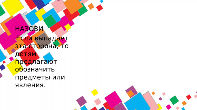 НАЗОВИ  Если выпадает эта сторона, то детям предлагают обозначить предметы или явления.
