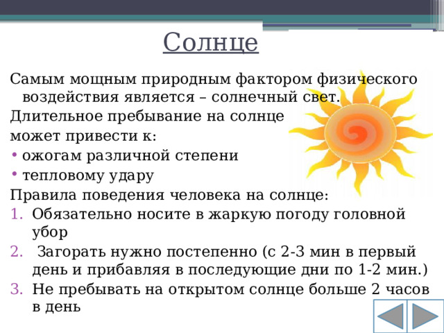 Солнце Самым мощным природным фактором физического воздействия является – солнечный свет. Длительное пребывание на солнце может привести к: ожогам различной степени тепловому удару Правила поведения человека на солнце: